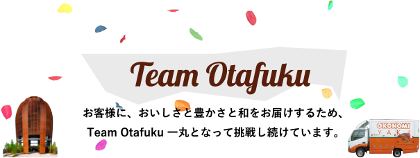 Team Otafuku お客様に、おいしさと豊かさと和をお届けするため、Team Otafuku 一丸となって挑戦し続けています。